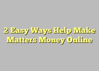 2 Easy Ways Help Make Matters Money Online