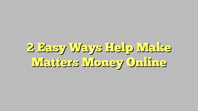 2 Easy Ways Help Make Matters Money Online