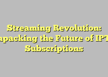 Streaming Revolution: Unpacking the Future of IPTV Subscriptions