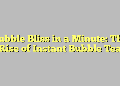 Bubble Bliss in a Minute: The Rise of Instant Bubble Tea