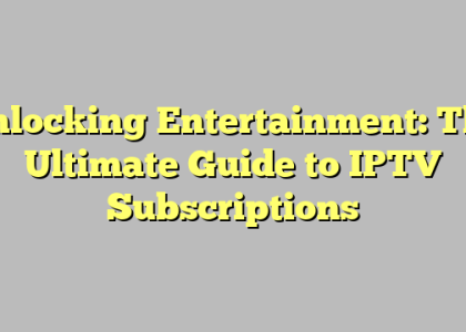 Unlocking Entertainment: The Ultimate Guide to IPTV Subscriptions