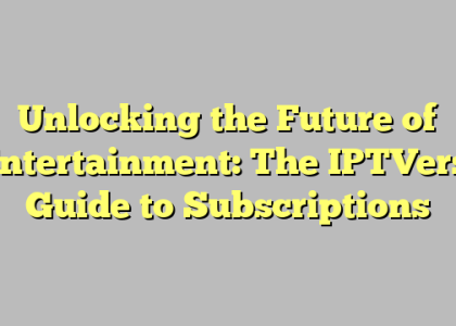 Unlocking the Future of Entertainment: The IPTVers’ Guide to Subscriptions