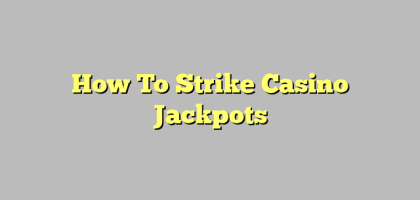 How To Strike Casino Jackpots