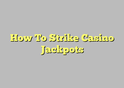 How To Strike Casino Jackpots