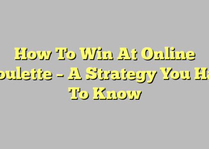 How To Win At Online Roulette – A Strategy You Has To Know