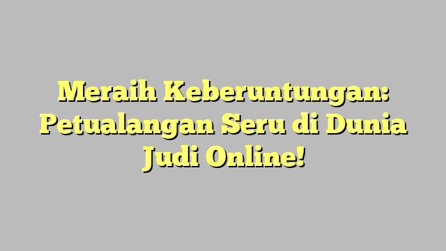 Meraih Keberuntungan: Petualangan Seru di Dunia Judi Online!