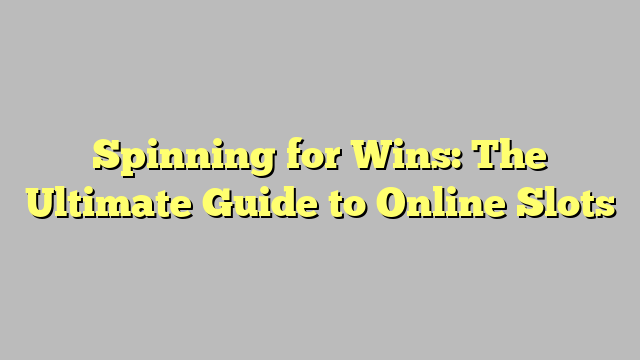 Spinning for Wins: The Ultimate Guide to Online Slots