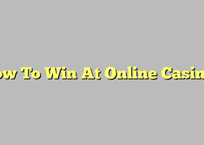 How To Win At Online Casinos