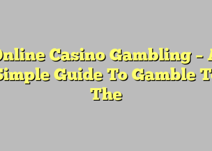 Online Casino Gambling – A Simple Guide To Gamble To The