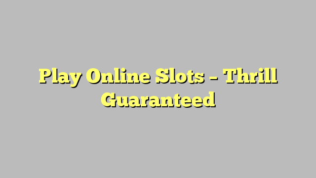 Play Online Slots – Thrill Guaranteed