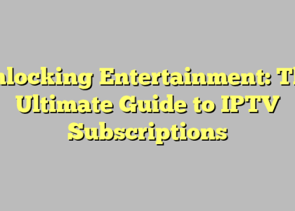 Unlocking Entertainment: The Ultimate Guide to IPTV Subscriptions