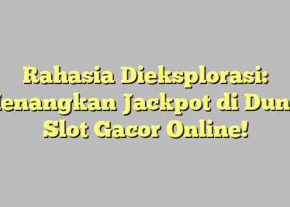 Rahasia Dieksplorasi: Menangkan Jackpot di Dunia Slot Gacor Online!