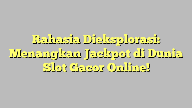 Rahasia Dieksplorasi: Menangkan Jackpot di Dunia Slot Gacor Online!