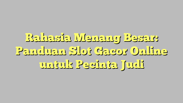 Rahasia Menang Besar: Panduan Slot Gacor Online untuk Pecinta Judi